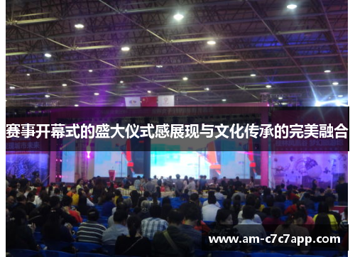 赛事开幕式的盛大仪式感展现与文化传承的完美融合 赛事开幕式的盛大仪式感展现与文化传承的完美融合