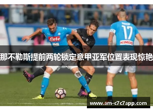 那不勒斯提前两轮锁定意甲亚军位置表现惊艳 那不勒斯提前两轮锁定意甲亚军位置表现惊艳