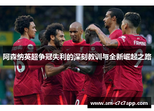 阿森纳英超争冠失利的深刻教训与全新崛起之路 阿森纳英超争冠失利的深刻教训与全新崛起之路